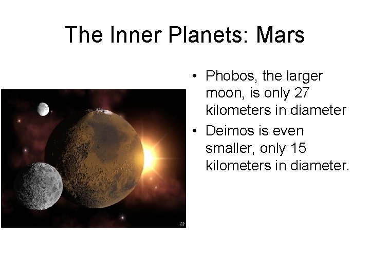 The Inner Planets: Mars • Phobos, the larger moon, is only 27 kilometers in