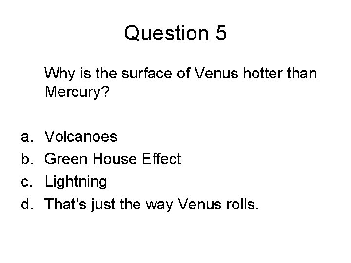 Question 5 Why is the surface of Venus hotter than Mercury? a. b. c.
