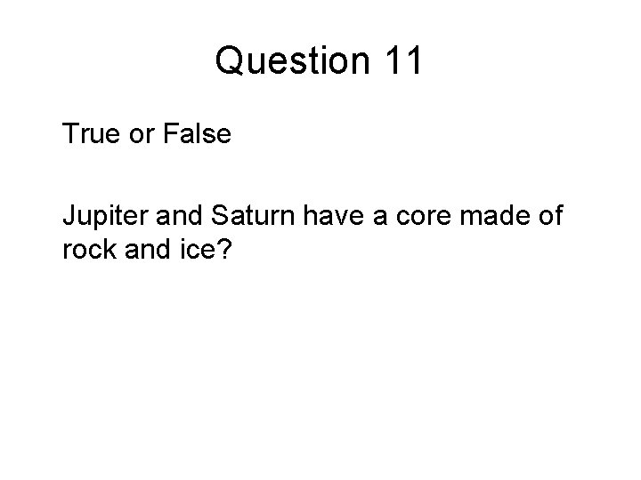 Question 11 True or False Jupiter and Saturn have a core made of rock Question 11 True or False Jupiter and Saturn have a core made of rock