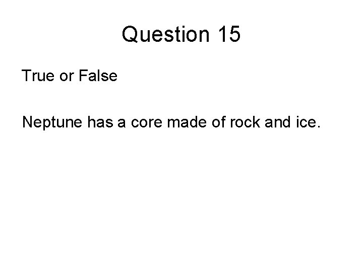 Question 15 True or False Neptune has a core made of rock and ice.