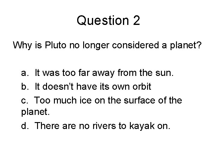 Question 2 Why is Pluto no longer considered a planet? a. It was too Question 2 Why is Pluto no longer considered a planet? a. It was too