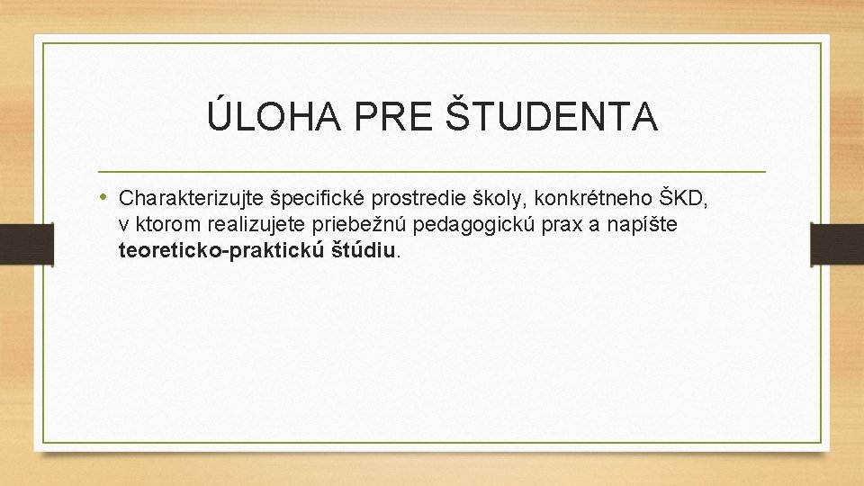 ÚLOHA PRE ŠTUDENTA • Charakterizujte špecifické prostredie školy, konkrétneho ŠKD, v ktorom realizujete priebežnú