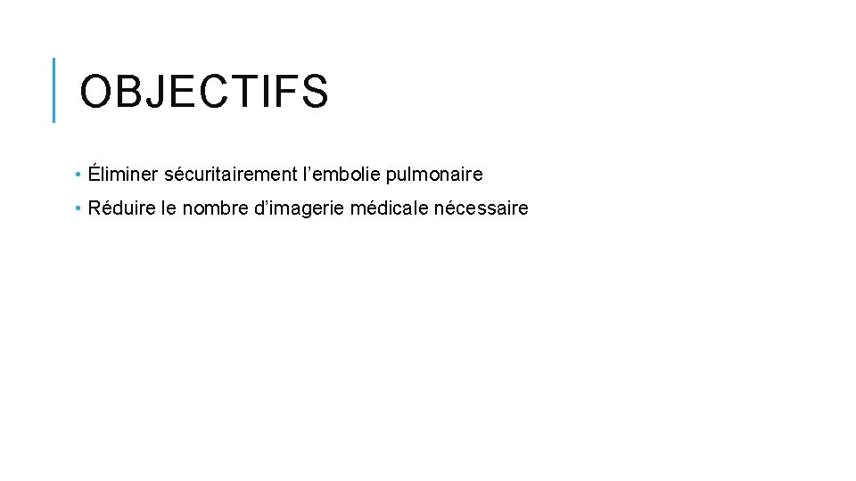 OBJECTIFS • Éliminer sécuritairement l’embolie pulmonaire • Réduire le nombre d’imagerie médicale nécessaire 