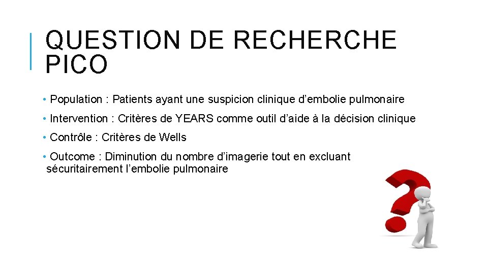 QUESTION DE RECHERCHE PICO • Population : Patients ayant une suspicion clinique d’embolie pulmonaire