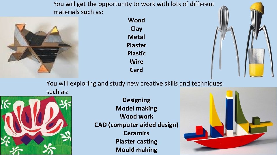 You will get the opportunity to work with lots of different materials such as: