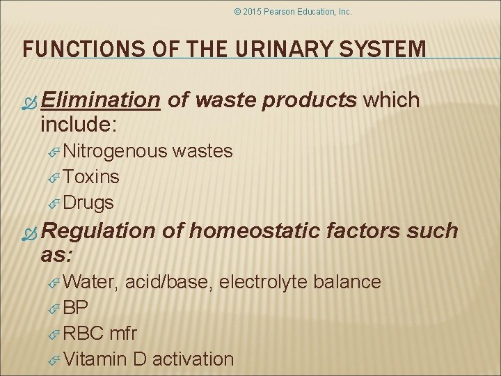 © 2015 Pearson Education, Inc. FUNCTIONS OF THE URINARY SYSTEM Elimination include: of waste