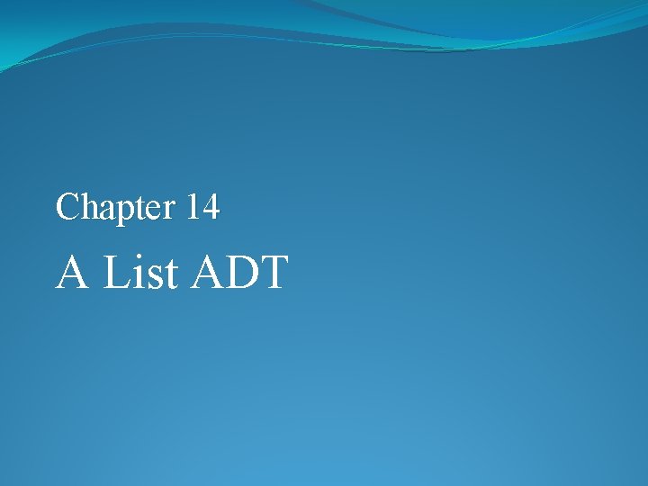 Chapter 14 A List ADT Chapter 14 A List ADT