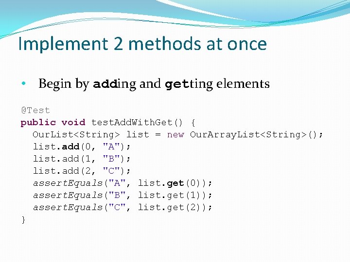 Implement 2 methods at once • Begin by adding and getting elements @Test public Implement 2 methods at once • Begin by adding and getting elements @Test public