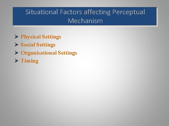 Situational Factors affecting Perceptual Mechanism Ø Ø Physical Settings Social Settings Organisational Settings Timing