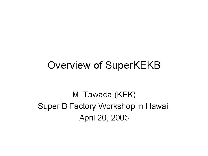 Overview of Super. KEKB M. Tawada (KEK) Super B Factory Workshop in Hawaii April