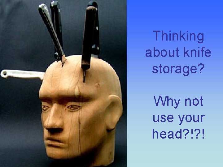 Thinking about knife storage? Why not use your head? !? ! 