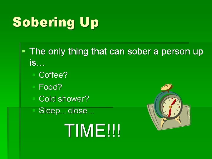 Sobering Up § The only thing that can sober a person up is… §