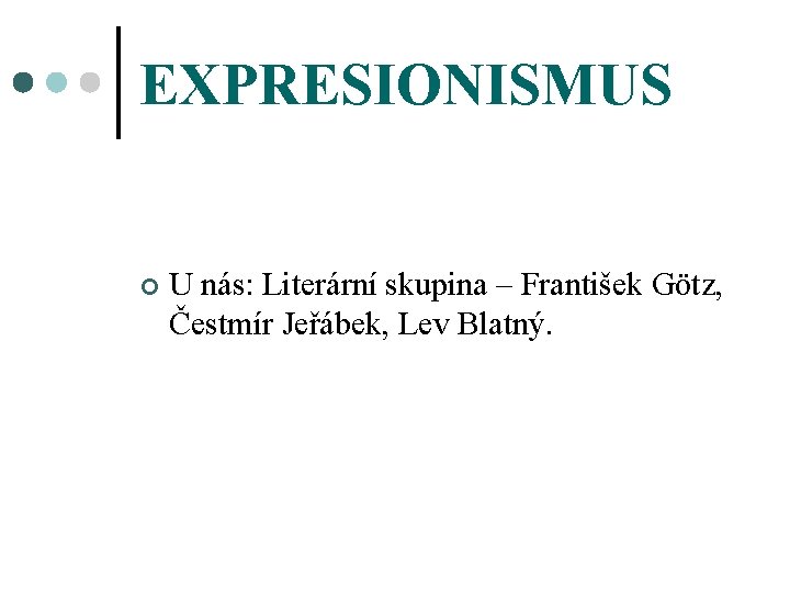 EXPRESIONISMUS ¢ U nás: Literární skupina – František Götz, Čestmír Jeřábek, Lev Blatný. 