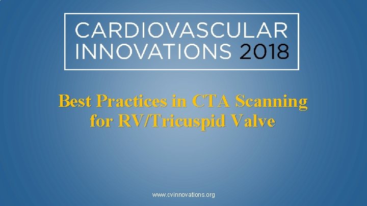 Best Practices in CTA Scanning for RV/Tricuspid Valve www. cvinnovations. org 