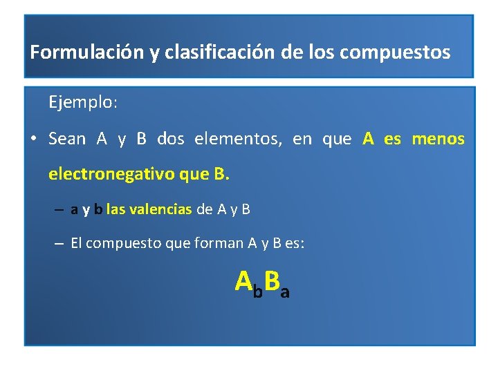 Formulación y clasificación de los compuestos Ejemplo: • Sean A y B dos elementos,