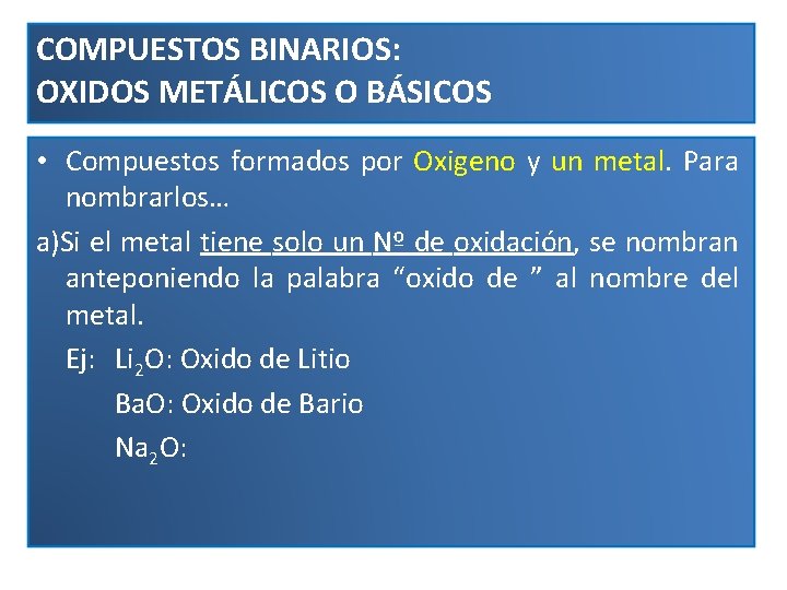 COMPUESTOS BINARIOS: OXIDOS METÁLICOS O BÁSICOS • Compuestos formados por Oxigeno y un metal.