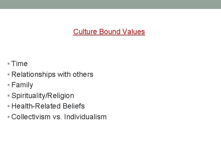 Culture Bound Values § Time § Relationships with others § Family § Spirituality/Religion §