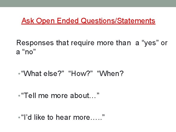 Ask Open Ended Questions/Statements Responses that require more than a “yes” or a “no”