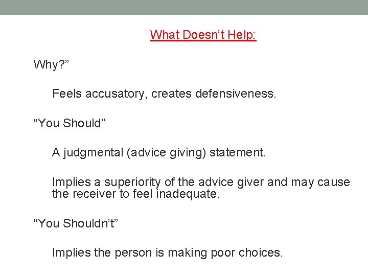 What Doesn’t Help: Why? ” Feels accusatory, creates defensiveness. “You Should” A judgmental (advice