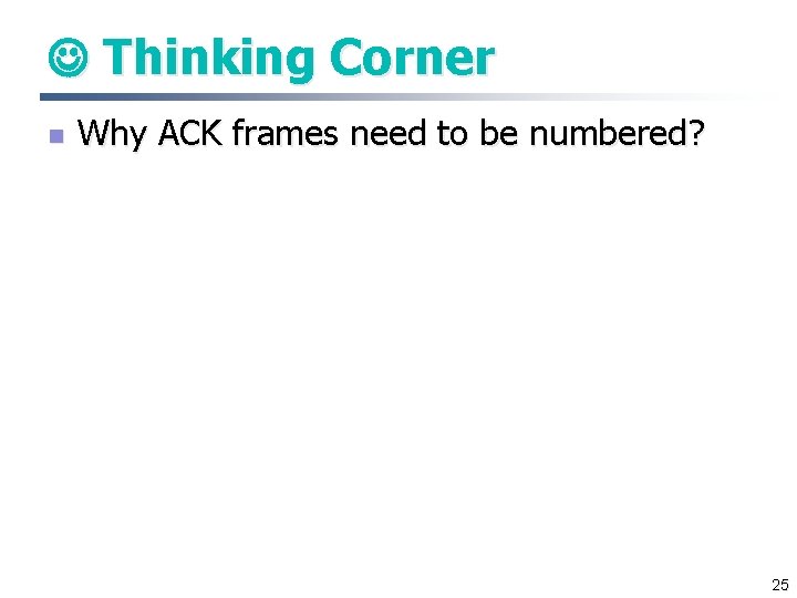  Thinking Corner n Why ACK frames need to be numbered? 25 