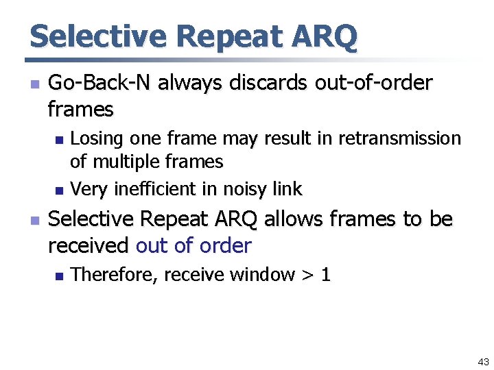 Selective Repeat ARQ n Go-Back-N always discards out-of-order frames Losing one frame may result