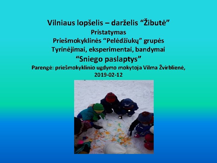 Vilniaus lopšelis – darželis “Žibutė” Pristatymas Priešmokyklinės “Pelėdžiukų” grupės Tyrinėjimai, eksperimentai, bandymai “Sniego paslaptys”