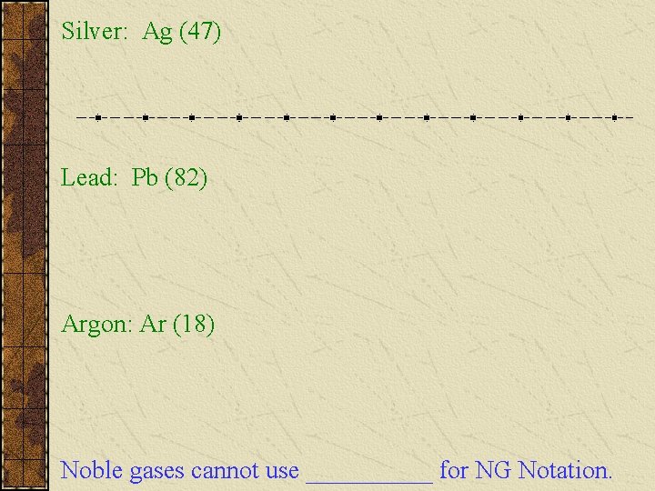 Silver: Ag (47) Lead: Pb (82) Argon: Ar (18) Noble gases cannot use _____