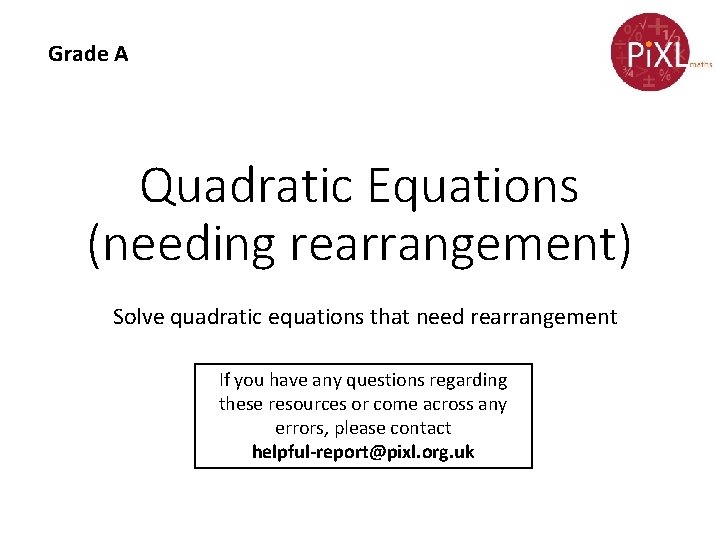 Grade A Quadratic Equations (needing rearrangement) Solve quadratic equations that need rearrangement If you