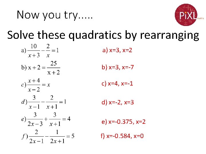 Now you try. . . Solve these quadratics by rearranging a) x=3, x=2 b)