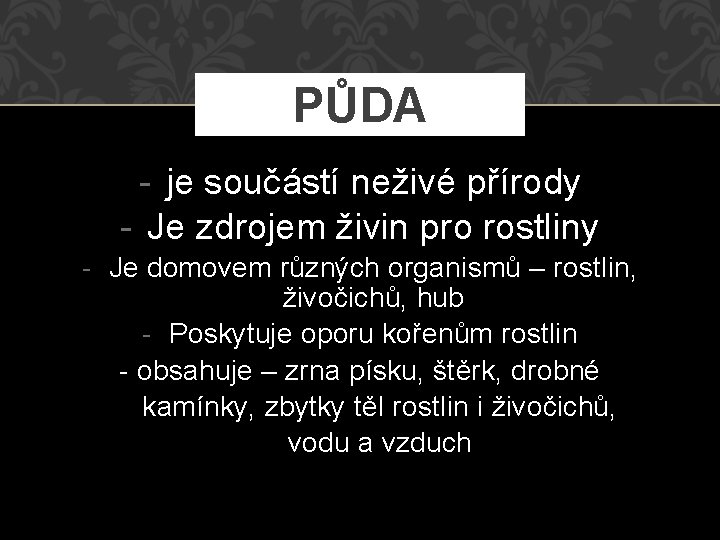 PŮDA - je součástí neživé přírody - Je zdrojem živin pro rostliny - Je