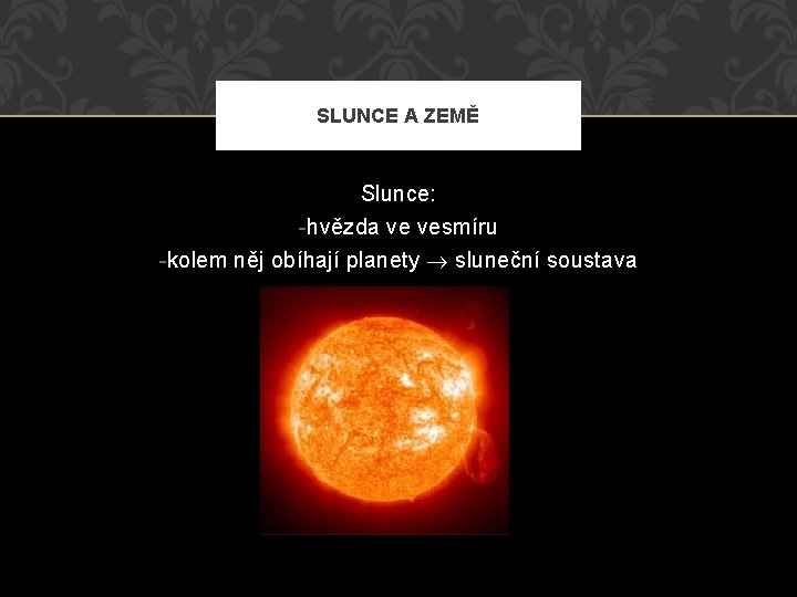 SLUNCE A ZEMĚ Slunce: -hvězda ve vesmíru -kolem něj obíhají planety sluneční soustava 
