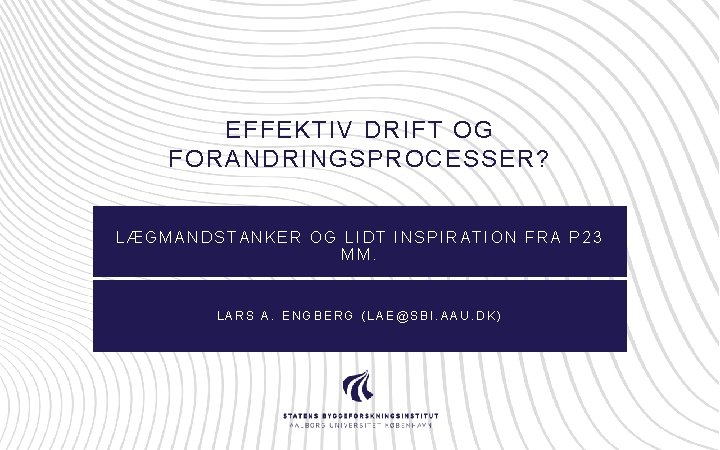 EFFEKTIV DRIFT OG FORANDRINGSPROCESSER? LÆGMANDSTANKER OG LIDT INSPIRATION FRA P 23 MM. LARS A.