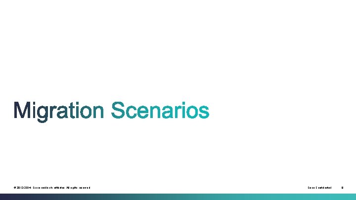 © 2013 -2014 Cisco and/or its affiliates. All rights reserved. Cisco Confidential 9 