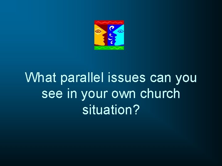 What parallel issues can you see in your own church situation? What parallel issues can you see in your own church situation?