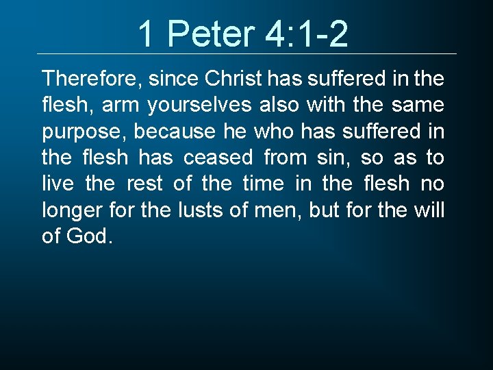 1 Peter 4: 1 -2 Therefore, since Christ has suffered in the flesh, arm 1 Peter 4: 1 -2 Therefore, since Christ has suffered in the flesh, arm