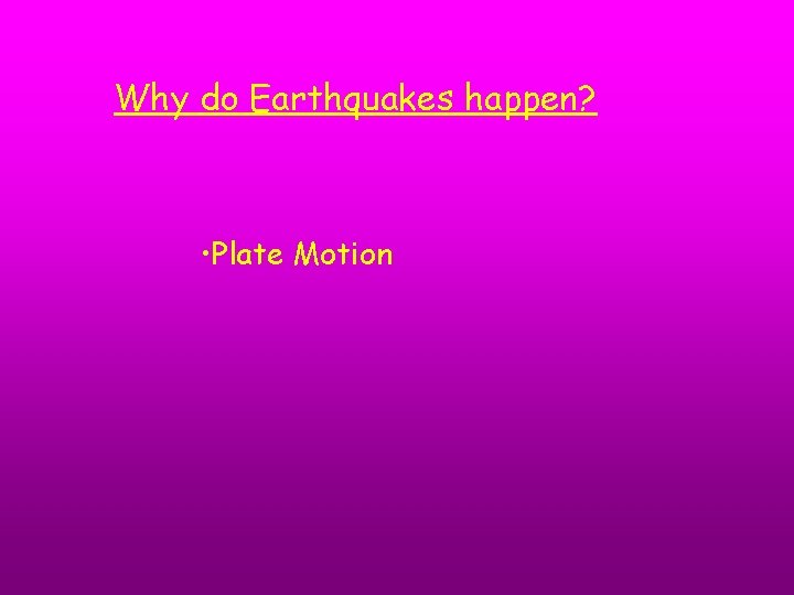 Why do Earthquakes happen? • Plate Motion 