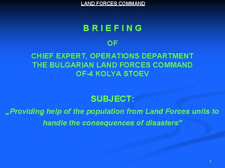 LAND FORCES COMMAND BRIEFING OF CHIEF EXPERT, OPERATIONS DEPARTMENT THE BULGARIAN LAND FORCES COMMAND