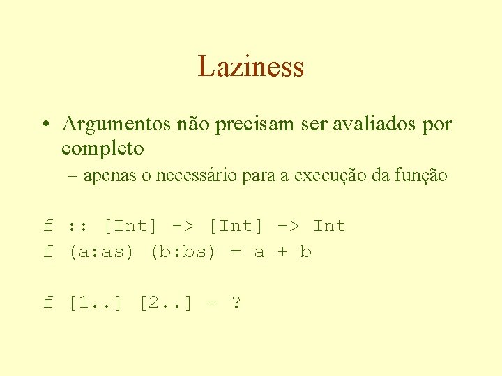 Laziness • Argumentos não precisam ser avaliados por completo – apenas o necessário para