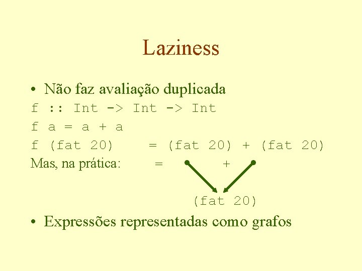 Laziness • Não faz avaliação duplicada f : : Int -> Int f a