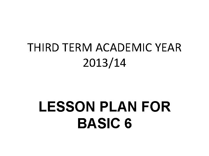 THIRD TERM ACADEMIC YEAR 2013/14 LESSON PLAN FOR BASIC 6 