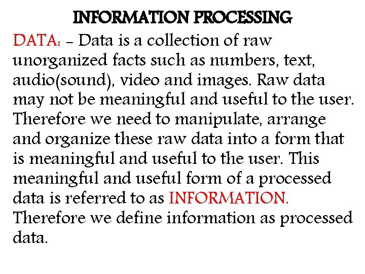 INFORMATION PROCESSING DATA: - Data is a collection of raw unorganized facts such as
