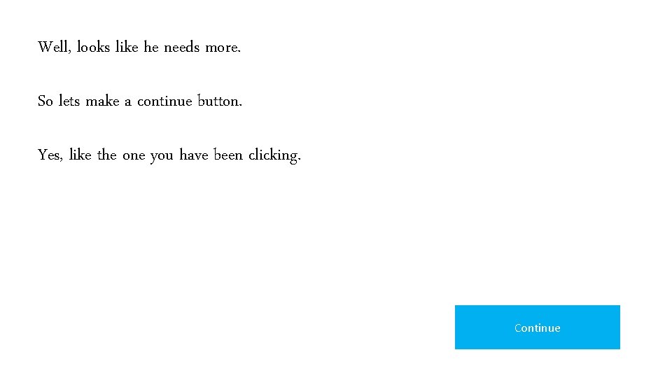 Well, looks like he needs more. So lets make a continue button. Yes, like Well, looks like he needs more. So lets make a continue button. Yes, like
