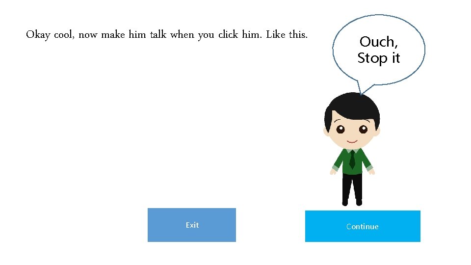 Okay cool, now make him talk when you click him. Like this. Exit Ouch, Okay cool, now make him talk when you click him. Like this. Exit Ouch,