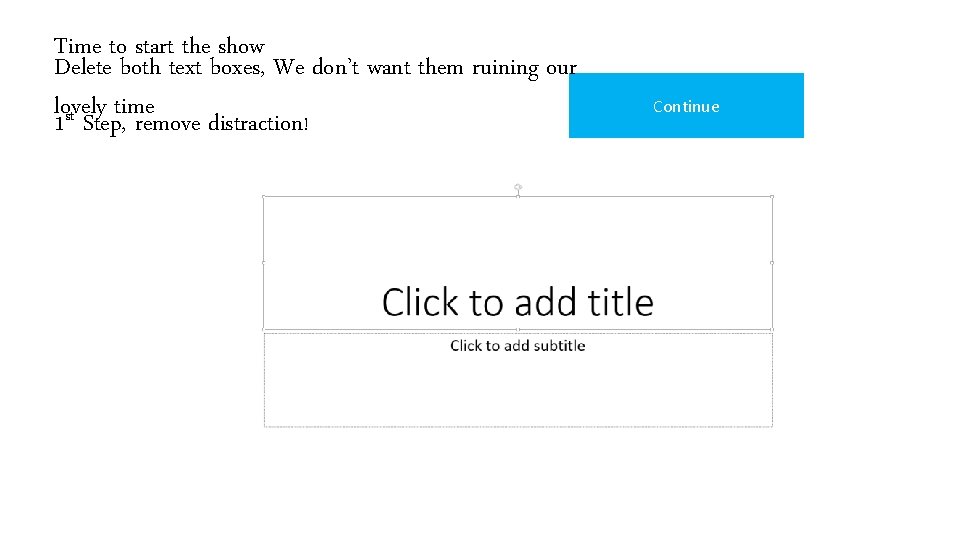 Time to start the show Delete both text boxes, We don’t want them ruining Time to start the show Delete both text boxes, We don’t want them ruining