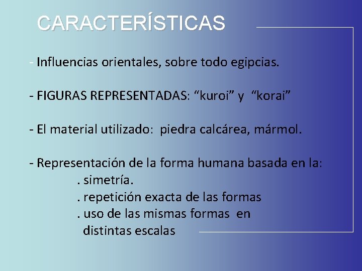 CARACTERÍSTICAS - Influencias orientales, sobre todo egipcias. - FIGURAS REPRESENTADAS: “kuroi” y “korai” - CARACTERÍSTICAS - Influencias orientales, sobre todo egipcias. - FIGURAS REPRESENTADAS: “kuroi” y “korai” -