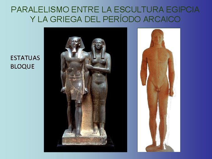 PARALELISMO ENTRE LA ESCULTURA EGIPCIA Y LA GRIEGA DEL PERÍODO ARCAICO ESTATUAS BLOQUE PARALELISMO ENTRE LA ESCULTURA EGIPCIA Y LA GRIEGA DEL PERÍODO ARCAICO ESTATUAS BLOQUE