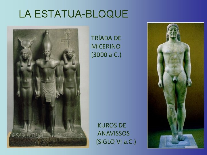 LA ESTATUA-BLOQUE TRÍADA DE MICERINO (3000 a. C. ) KUROS DE ANAVISSOS (SIGLO VI LA ESTATUA-BLOQUE TRÍADA DE MICERINO (3000 a. C. ) KUROS DE ANAVISSOS (SIGLO VI