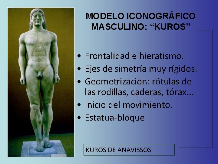 MODELO ICONOGRÁFICO MASCULINO: “KUROS” • Frontalidad e hieratismo. • Ejes de simetría muy rígidos. MODELO ICONOGRÁFICO MASCULINO: “KUROS” • Frontalidad e hieratismo. • Ejes de simetría muy rígidos.