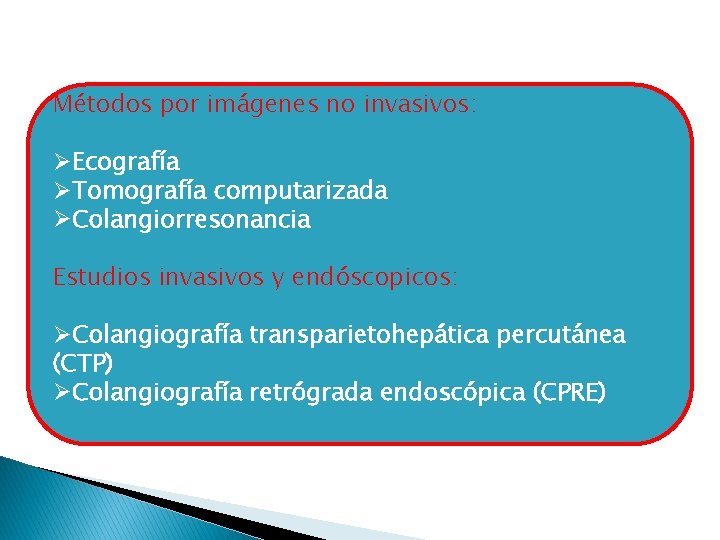 Métodos por imágenes no invasivos: ØEcografía ØTomografía computarizada ØColangiorresonancia Estudios invasivos y endóscopicos: ØColangiografía Métodos por imágenes no invasivos: ØEcografía ØTomografía computarizada ØColangiorresonancia Estudios invasivos y endóscopicos: ØColangiografía