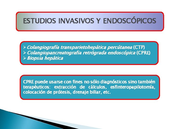 ESTUDIOS INVASIVOS Y ENDOSCÓPICOS ØColangiografía transparietohepática percútanea (CTP) ØColangiopancreatografia retrógrada endoscópica (CPRE) ØBiopsia hepática ESTUDIOS INVASIVOS Y ENDOSCÓPICOS ØColangiografía transparietohepática percútanea (CTP) ØColangiopancreatografia retrógrada endoscópica (CPRE) ØBiopsia hepática